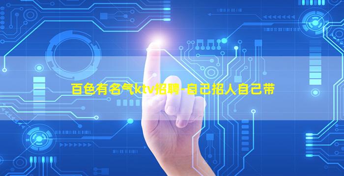百色有名气ktv招聘-自己招人自己带